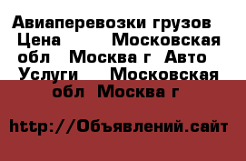 Авиаперевозки грузов › Цена ­ 10 - Московская обл., Москва г. Авто » Услуги   . Московская обл.,Москва г.